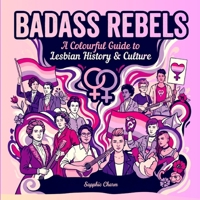 Badass Rebels: A Colourful Guide to Lesbian History & Culture, Empowering Stories of Courage, Love & Rebellion Throughout History, in Full Colour (Books by Sapphic Charm) 1806056089 Book Cover
