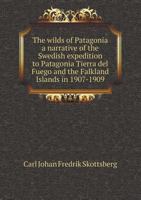 The Wilds of Patagonia a Narrative of the Swedish Expedition to Patagonia Tierra del Fuego and the Falkland Islands in 1907-1909 5518544413 Book Cover