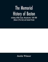 The Memorial History of Boston: Including Suffolk County, Massachusetts. 1630-1880. Ed. by Justin Winsor; Volume 1 9354030181 Book Cover