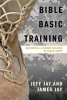 Bible Basic Training: Becoming a Career Soldier in God's Army 163232802X Book Cover