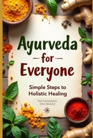 Ayurveda for Everyone: Simple Steps to Holistic Healing - An Easy Beginner’s Guide to Ayurveda for Everyday Living – A Natural Path for Everyone B0FD3519QC Book Cover