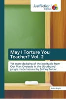 May I Torture You Teacher? Vol. 2: Yet more dodging of the inevitable from Our Man Overseas in the blackboard jungle made famous by Sidney Poitier 6137393372 Book Cover