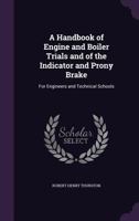 A Handbook of Engine and Boiler Trials and of the Indicator and Prony Brake: For Engineers and Technical Schools 1177529467 Book Cover