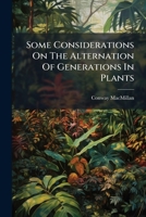 Some Considerations On The Alternation Of Generations In Plants: Delivered Before The Botanical Seminar Of The University Of Nebraska, 1896 1175139904 Book Cover