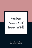 Principles Of Politeness, And Of Knowing The World; Containing Every Instruction Necessary To Complete The Gentleman And Man Of Fashion, To Teach Him 9354363296 Book Cover