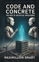 Code and Concrete: The Rise of Artificial Intelligence B0FKY245FX Book Cover