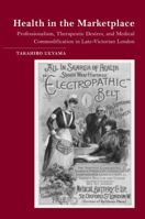 Health in the Marketplace: Professionalism, Therapeutic Desires, and Medical Commodification in Late-Victorian London 0930664299 Book Cover