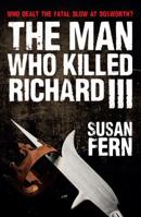 The Man Who Killed Richard III: Who Dealt the Fatal Blow at Bosworth? 1445647257 Book Cover