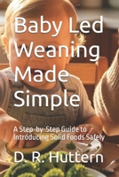 Baby Led Weaning Made Simple: A Step-by-Step Guide to Introducing Solid Foods Safely B0H6KQMRQ4 Book Cover