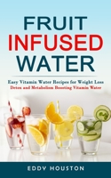 Fruit Infused Water: Easy Vitamin Water Recipes for Weight Loss 1738826775 Book Cover