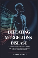 Defeating Morgellons Disease: Causes, Symptoms, Treatment, and the Shocking Truth About a Disease Nobody Believed In B0FGXJGLBM Book Cover