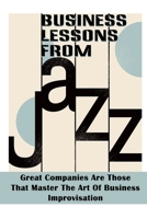 Business Lessons From Jazz: Great Companies Are Those That Master The Art Of Business Improvisation: Jazz And Business Improvisation B09CGBM49G Book Cover
