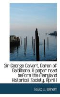 Sir George Calvert, Baron of Baltimore. A paper read before the Maryland Historical Society, April 1 1116176335 Book Cover