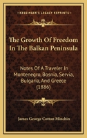 The Growth of Freedom in the Balkan Peninsula: Notes of a Traveller in Montenegro, Bosnia, Servia, Bulgaria, and Greece 1240930852 Book Cover