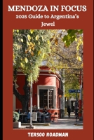 Mendoza in Focus: 2025 Guide to Argentina’s Jewel (Wander Wise: Your Guide to Exploring the World) B0DSP1KQN4 Book Cover