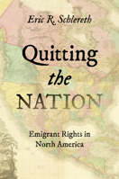 Quitting the Nation: Emigrant Rights in North America, 1750–1870 (The David J. Weber Series in the New Borderlands History) 1469678535 Book Cover