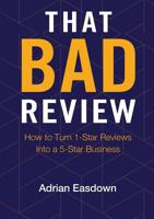 That Bad Review: How to Turn 1-Star Reviews Into a 5-Star Business 0987644017 Book Cover