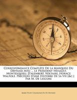 Correspondance Complète De La Marquise Du Deffand Avec ... Le Président Hénault, Montesquieu, D'alembert, Voltaire, Horace Walpole. Précédée D'une ... Vie [&c.] Par M. De Lescure 1149807369 Book Cover