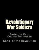 Revolutionary War Soldiers: Buried in Knox County Tennessee 1499641044 Book Cover