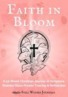 Faith in Bloom: A 52-Week Christian Journal of Scripture, Stained Glass Flower Tracing, and Reflection B0FLQMDQXJ Book Cover