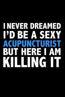 I never dreamed I'd a sexy Acupuncturist but here I am killing it Career Journal 6 x 9 120 pages notebook: Funny Careers Graduation Notebook 1670929655 Book Cover
