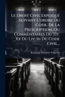 Le Droit Civil Expliqu Suivant L'Ordre Du Code. de La Prescription, Ou Commentaires Du Tit. XX Du LIV. III Du Code Civil... 1271352265 Book Cover