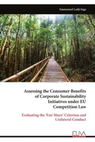 Assessing the Consumer Benefits of Corporate Sustainability Initiatives under EU Competition Law: Evaluating the 'Fair Share' Criterion and Unilateral Conduct 9999348432 Book Cover