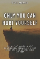 Only You Can Hurt Yourself: The Art of Building Self Confidence, Resilience, Inner Strength and Unbreakable Mindset B0DPQNQH9D Book Cover