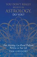 You Don't Really Believe in Astrology, Do You?: How Astrology Reveals Profound Patterns in Your Life 1781327114 Book Cover