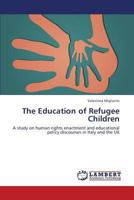 The Education of Refugee Children: A study on human rights enactment and educational policy discourses in Italy and the UK 365942840X Book Cover