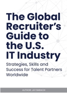The Global Recruiter's Guide to the U.S. IT Industry: Strategies, Skills, and Success for Talent Partners Worldwide B0FHFDJQR2 Book Cover