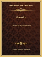 Alexandria: The Antiquity Of Masonry 1425310796 Book Cover