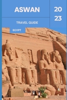 ASWAN TRAVEL GUIDE 2023: "Discovering Aswan: An Ancient Oasis in Modern Egypt" B0CHDDMTB6 Book Cover