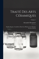 Traité Des Arts Céramiques: Ou Des Poteries, Considérées Dans Leur Histoire, Leur Pratique Et Leur Théorie; Volume 1 1016490437 Book Cover