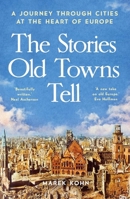 The Stories Old Towns Tell: A Journey through Cities at the Heart of Europe 0300281064 Book Cover