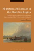 Migration and Disease in the Black Sea Region: Ottoman-Russian Relations in the Late Eighteenth and Early Nineteenth Centuries 1350074330 Book Cover