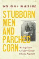 Stubborn Men and Parched Corn: The Eighteenth Georgia Volunteer Infantry Regiment 1979435278 Book Cover