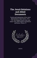 The Jesuit Relations and Allied Documents: Travels and Explorations of the Jesuit Missionaries in New France, 1610-1791; The Original French, Latin, and Italian Texts, with English Translations and No 1357271476 Book Cover