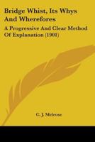 Bridge Whist, Its Whys And Wherefores: A Progressive And Clear Method Of Explanation 1164591339 Book Cover