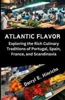 Atlantic Flavors: Exploring the Rich Culinary Traditions of Portugal, Spain, France, and Scandinavia B0CVVQ3N98 Book Cover