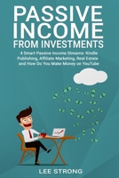 Passive Income From Investments: 4 Smart Passive Income Streams: Kindle Publishing, Affiliated Marketing, Real Estate and How Do You Make Money on YouTube 1686094914 Book Cover
