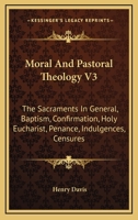 Moral And Pastoral Theology V3: The Sacraments In General, Baptism, Confirmation, Holy Eucharist, Penance, Indulgences, Censures 1163177970 Book Cover