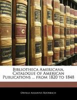 Bibliotheca Americana, Catalogue of American Publications ... from 1820 to 1848 114230096X Book Cover