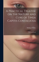 A Practical Treatise on the Nature and Cure of Tinea Capitis Contagiosa: Or Scald Head 1021994278 Book Cover