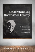 Understanding Rosenstock-Huessy: A Haphazard Collection of Ventures 1666713902 Book Cover