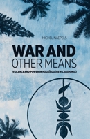 War and Other Means: Power and violence in Houaïlou (New Caledonia) 1760461539 Book Cover