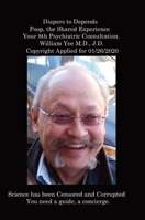 Diapers to Depends Poop, the Shared Experience Your 8th Psychiatric Consultation. William Yee M.D., J.D. Copyright Applied for 01/26/2020 1329331168 Book Cover