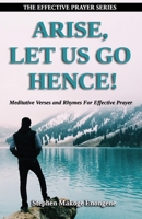Arise, Let Us Go Hence!: Meditative Verses and Rhymes For Effective Prayer B0923WJ5Y2 Book Cover