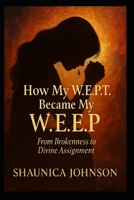 How My W.E.P.T Became My W.E.E.P: From Brokenness to Divine Assignment B0G7RBC8Z9 Book Cover