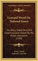 Leonard Wood On National Issues: The Many-Sided Mind Of A Great Executive Shown By His Public Utterances 0548624054 Book Cover